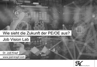Job Vision Lab
Wie sieht die Zukunft der PE/OE aus?
Dr. Joël Krapf
www.joel-krapf.com
 