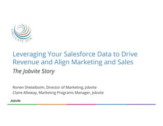 Leveraging Your Salesforce Data to Drive
Revenue and Align Marketing and Sales
Ronen Shetelboim, Director of Marketing, Jobvite
Claire Alloway, Marketing Programs Manager, Jobvite
The Jobvite Story
 