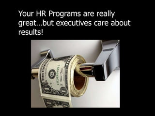 Your HR Programs are really great…but executives care about results!<br />