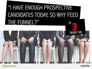“I HAVE ENOUGH PROSPECTIVE
CANDIDATES TODAY, SO WHY FEED
THE FUNNEL?”
3
#
DEADLY SIN
 
