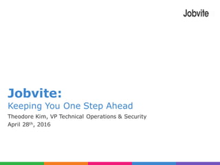 Jobvite:
Keeping You One Step Ahead
Theodore Kim, VP Technical Operations & Security
April 28th, 2016
 