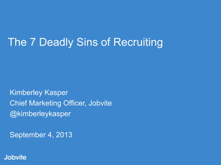 The 7 Deadly Sins of Recruiting

Kimberley Kasper
Chief Marketing Officer, Jobvite
@kimberleykasper
September 4, 2013

 
