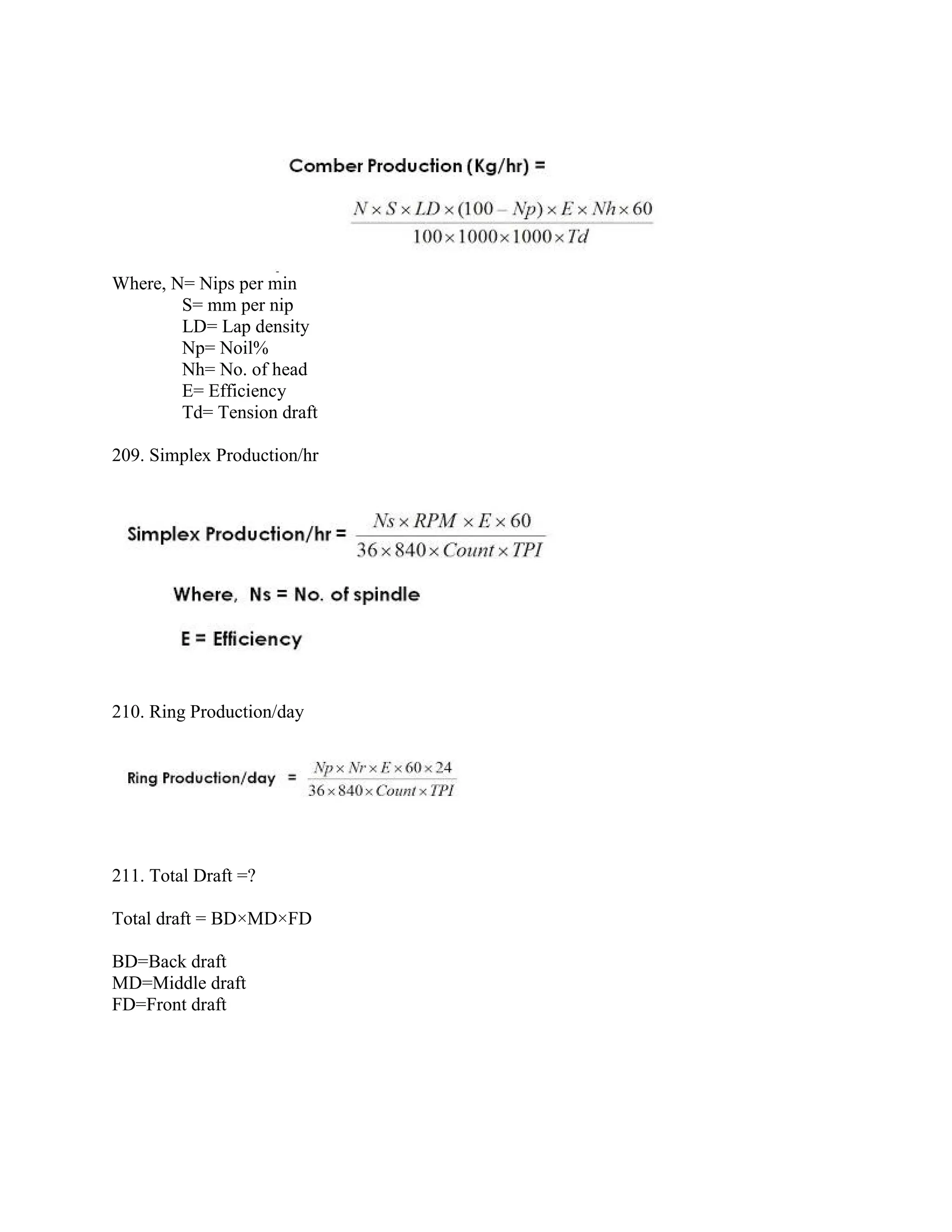 Where, N= Nips per min
S= mm per nip
LD= Lap density
Np= Noil%
Nh= No. of head
E= Efficiency
Td= Tension draft
209. Simplex Production/hr
210. Ring Production/day
211. Total Draft =?
Total draft = BD×MD×FD
BD=Back draft
MD=Middle draft
FD=Front draft
 