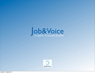 Job&Voice
                        Tu parli, il mondo ascolta.




giovedì 17 gennaio 13
 