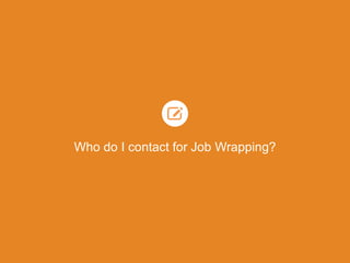 Who do I contact for Job Wrapping?
 