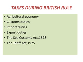 TAXES DURING BRITISH RULE Agricultural economy Customs duties Import duties Export duties The Sea Customs Act,1878 The Tariff Act,1975 