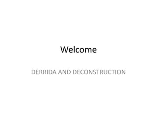Welcome
DERRIDA AND DECONSTRUCTION
 