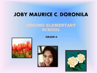 JOBY MAURICE C. DORONILA
ANGONO ELEMENTARY
SCHOOL
GRADE 6
 