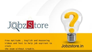 Jobzstore.in
Free Aptitude , English and Reasoning
Videos and Test to help job aspirant to
crack
the exam without trouble.
 