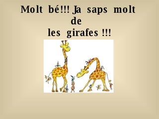 Molt  bé!!! Ja  saps  molt  de  les  girafes !!! 