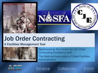Advance Collaborate Enrich
Sponsored by the Center for Job Order
Contracting Excellence and…
The National Association of State Facilities
Administrators
Job Order Contracting
A Facilities Management Tool
 