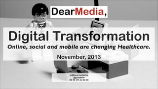 Digital Transformation

Online, social and mobile are changing Healthcare.
!

November, 2013
jo@dearmedia.be
@jcaudron
00 32 475 43 80 98

 