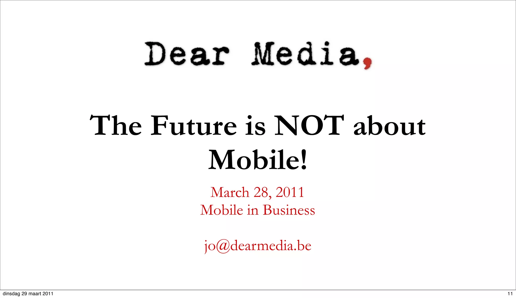 The Future is NOT about
                                Mobile!
                                March 28, 2011
                               Mobile in Business

                               jo@dearmedia.be

dinsdag 29 maart 2011                               11
 