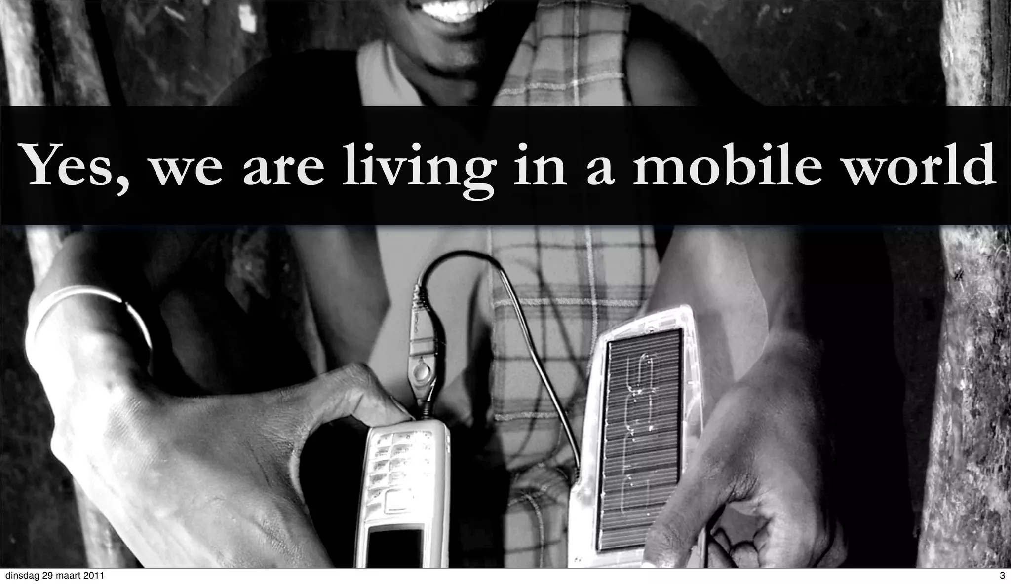 Yes, we are living in a mobile world




dinsdag 29 maart 2011                    3
 