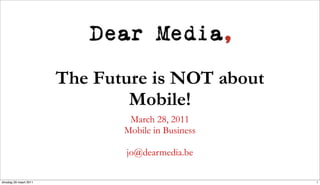 The Future is NOT about
                                Mobile!
                                March 28, 2011
                               Mobile in Business

                               jo@dearmedia.be

dinsdag 29 maart 2011                               1
 