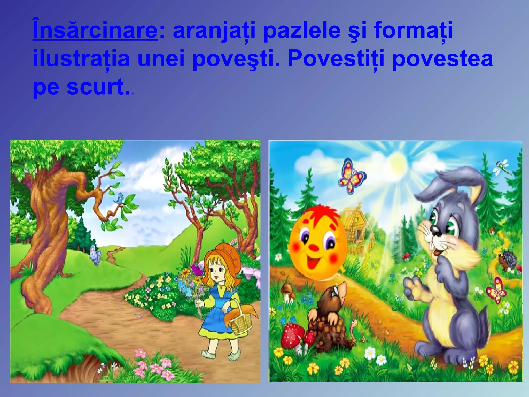 Însărcinare: aranjaţi pazlele şi formaţi
ilustraţia unei poveşti. Povestiţi povestea
pe scurt..
 