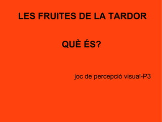 QUÈ ÉS?
joc de percepció visual-P3
LES FRUITES DE LA TARDOR
 