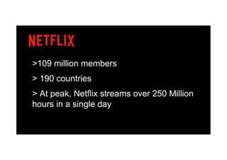 •  >109 million members
•  > 190 countries
•  > At peak, Netflix streams over 250 Million
hours in a single day
 