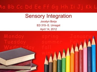 Sensory Integration
      Jocelyn Borja
    ED 315- E. Umagat
      April 14, 2012
 