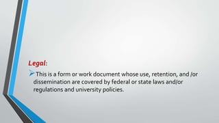 Legal:
This is a form or work document whose use, retention, and /or
dissemination are covered by federal or state laws and/or
regulations and university policies.
 