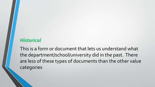 Historical
This is a form or document that lets us understand what
the department/school/university did in the past. There
are less of these types of documents than the other value
categories
 