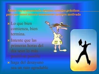  Lo que bien
comienza, bien
termina.
 Intente que las
primeras horas del
día sean lo más
positivas posible
 haga del desayuno
sea un rato agradable
 