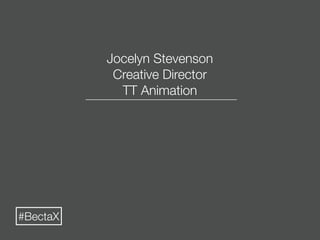 Jocelyn Stevenson
           Creative Director
            TT Animation




#BectaX
 