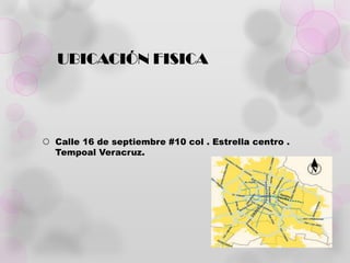 UBICACIÓN FISICA




 Calle 16 de septiembre #10 col . Estrella centro .
  Tempoal Veracruz.
 