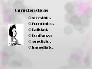 Características
      Accesible.
      Económico.
      Calidad.
      Confianza
       prestigio .
      Inmediato.
 