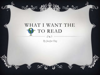 WHAT I WANT THE
   TO READ
     By Jocelyn Ong
 