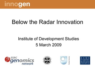 Below the Radar Innovation Institute of Development Studies 5 March 2009 