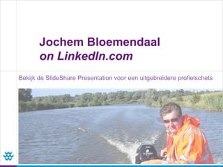 Jochem Bloemendaal
       on LinkedIn.com
Bekijk de SlideShare Presentation voor een uitgebreidere profielschets
 