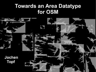 Towards an Area Datatype
for OSM

Jochen
Topf

 