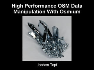 High Performance OSM Data
Manipulation With Osmium

Jochen Topf

 