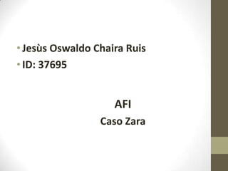 Jesùs Oswaldo Chaira Ruis ID: 37695 AFI Caso Zara 