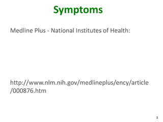 3
Symptoms
Medline Plus - National Institutes of Health:
http://www.nlm.nih.gov/medlineplus/ency/article
/000876.htm
 