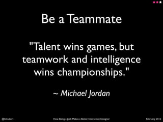 Be a Teammate

               "Talent wins games, but
             teamwork and intelligence
                wins champion...