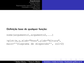 nome(argumento1,argumento2,...)

>plot(x,y,xlab="Peso",ylab="Altura",
main=’’Diagrama de dispers˜o’’, col=2)
                          a
 