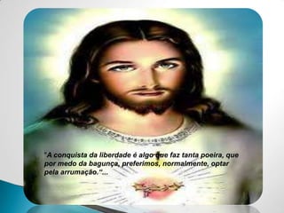 "A conquista da liberdade é algo que faz tanta poeira, que por medo da bagunça, preferimos, normalmente, optar pela arrumação.“...