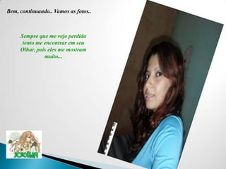 Bem, continuando.. Vamos as fotos..Sempre que me vejo perdida tento me encontrar em seu Olhar, pois eles me mostram muito... 