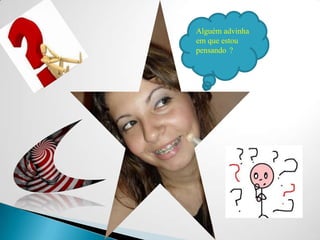 Alguém advinha em que estou pensando°?