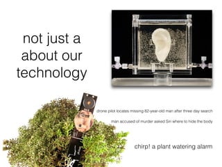 chirp! a plant watering alarm !
drone pilot locates missing 82-year-old man after three day search!
not just a
about our
technology!
man accused of murder asked Siri where to hide the body!
 