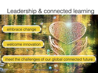 !
Leadership & connected learning !
welcome innovation !
embrace change !
meet the challenges of our global connected future !
creative commons licensed (BY) ﬂickr photo by AlicePopkorn: http://ﬂickr.com/photos/alicepopkorn/225039522!
5!
 