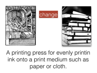 A printing press for evenly printin
ink onto a print medium such as
paper or cloth. !
change!
 