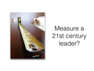 Measure a
21st century
leader? !
 
