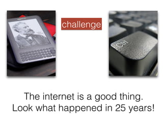 The internet is a good thing. !
Look what happened in 25 years!!
challenge!
 