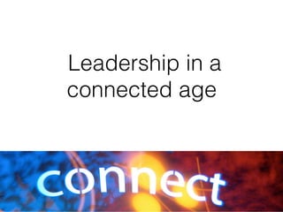 Leadership in a !
connected age !
 