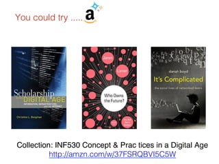Collection: INF530 Concept & Prac​tices in a Digital Age!
http://amzn.com/w/37FSRQBVI5C5W !
You could try .....!
 