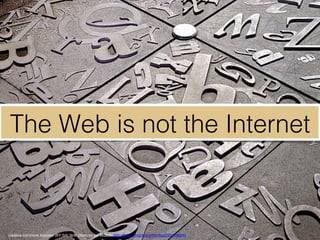 creative commons licensed (BY-SA) ﬂickr photo by Ian Muttoo: http://ﬂickr.com/photos/imuttoo/2631466945"
The Web is not the Internet!
 