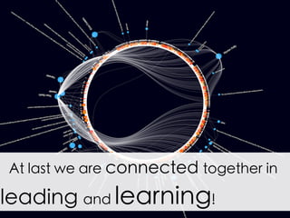 At last we are connected together in
leading and learning!	
 